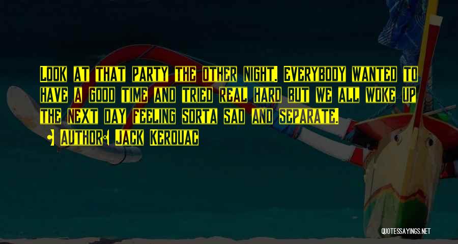 Jack Kerouac Quotes: Look At That Party The Other Night. Everybody Wanted To Have A Good Time And Tried Real Hard But We