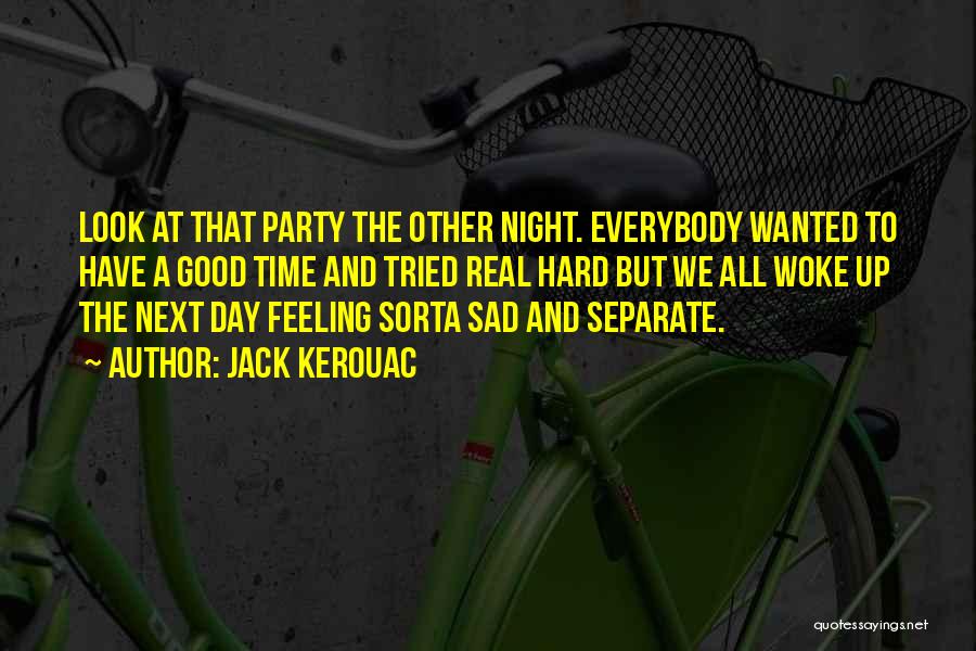 Jack Kerouac Quotes: Look At That Party The Other Night. Everybody Wanted To Have A Good Time And Tried Real Hard But We