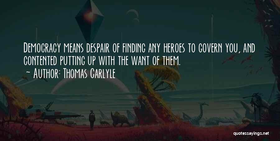 Thomas Carlyle Quotes: Democracy Means Despair Of Finding Any Heroes To Govern You, And Contented Putting Up With The Want Of Them.