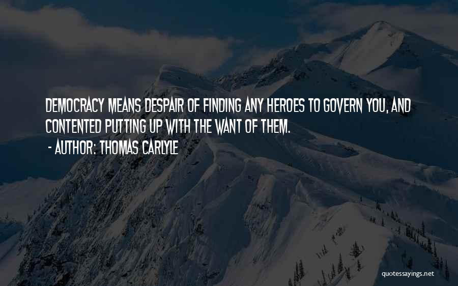 Thomas Carlyle Quotes: Democracy Means Despair Of Finding Any Heroes To Govern You, And Contented Putting Up With The Want Of Them.