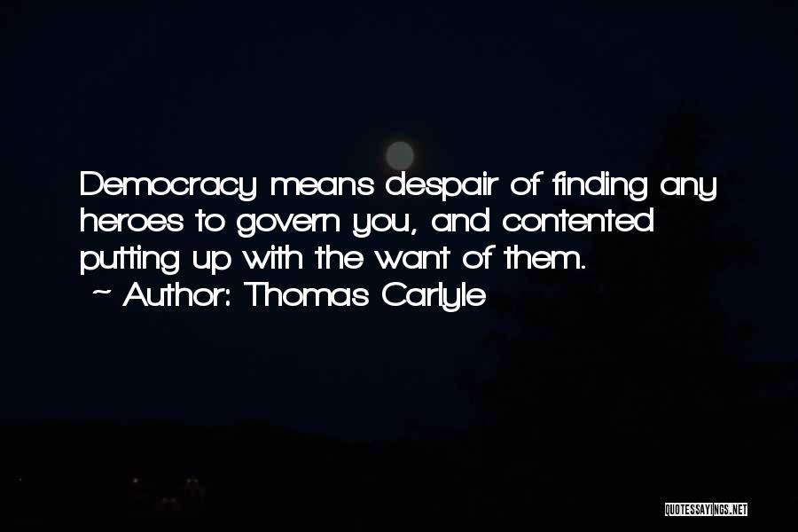 Thomas Carlyle Quotes: Democracy Means Despair Of Finding Any Heroes To Govern You, And Contented Putting Up With The Want Of Them.
