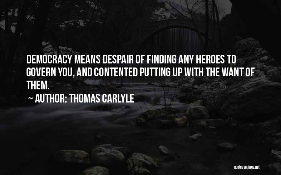 Thomas Carlyle Quotes: Democracy Means Despair Of Finding Any Heroes To Govern You, And Contented Putting Up With The Want Of Them.