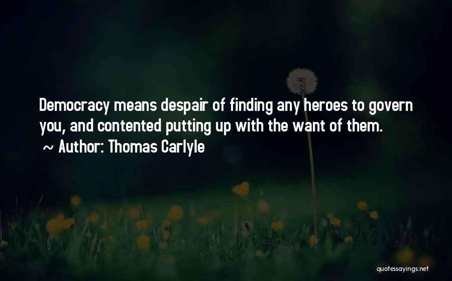 Thomas Carlyle Quotes: Democracy Means Despair Of Finding Any Heroes To Govern You, And Contented Putting Up With The Want Of Them.