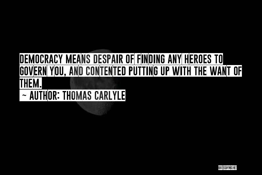 Thomas Carlyle Quotes: Democracy Means Despair Of Finding Any Heroes To Govern You, And Contented Putting Up With The Want Of Them.