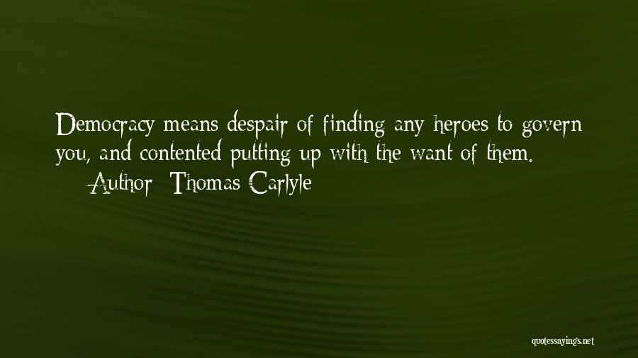 Thomas Carlyle Quotes: Democracy Means Despair Of Finding Any Heroes To Govern You, And Contented Putting Up With The Want Of Them.