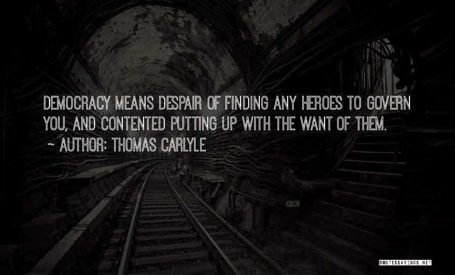 Thomas Carlyle Quotes: Democracy Means Despair Of Finding Any Heroes To Govern You, And Contented Putting Up With The Want Of Them.