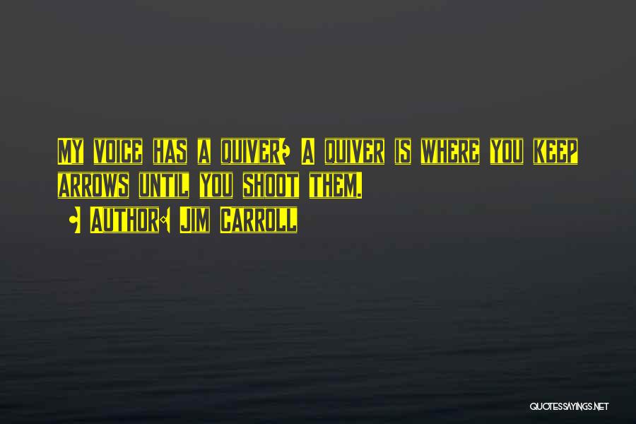 Jim Carroll Quotes: My Voice Has A Quiver/ A Quiver Is Where You Keep Arrows Until You Shoot Them.