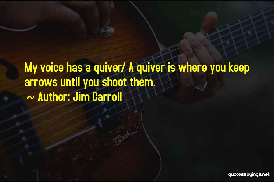 Jim Carroll Quotes: My Voice Has A Quiver/ A Quiver Is Where You Keep Arrows Until You Shoot Them.