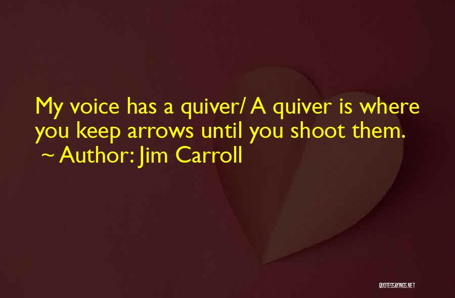 Jim Carroll Quotes: My Voice Has A Quiver/ A Quiver Is Where You Keep Arrows Until You Shoot Them.