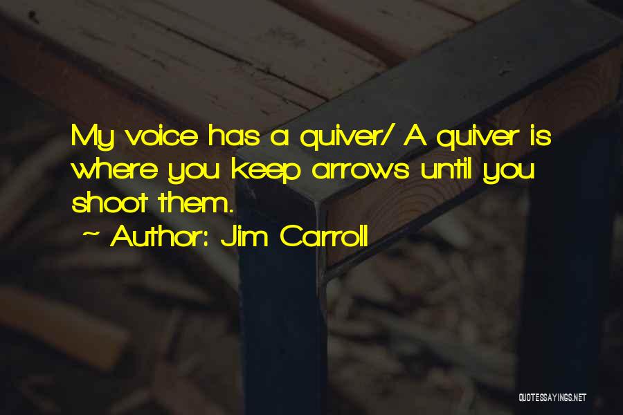 Jim Carroll Quotes: My Voice Has A Quiver/ A Quiver Is Where You Keep Arrows Until You Shoot Them.