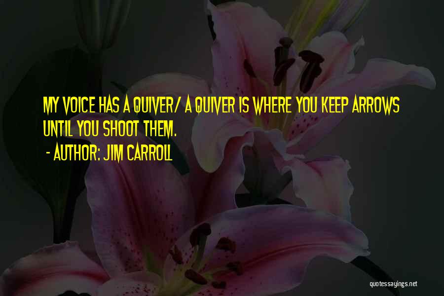 Jim Carroll Quotes: My Voice Has A Quiver/ A Quiver Is Where You Keep Arrows Until You Shoot Them.