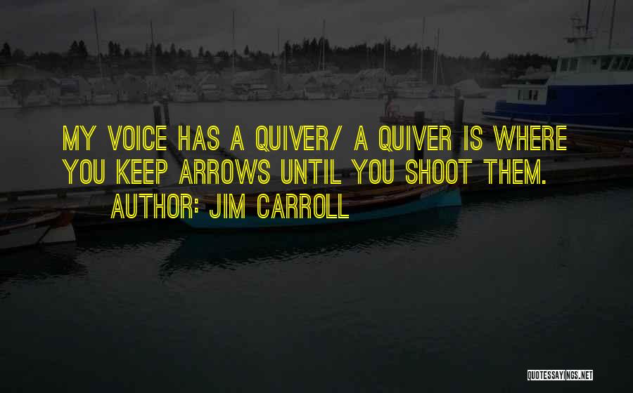 Jim Carroll Quotes: My Voice Has A Quiver/ A Quiver Is Where You Keep Arrows Until You Shoot Them.