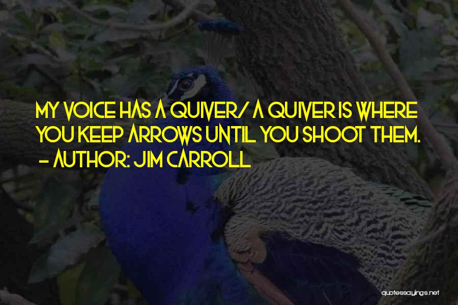 Jim Carroll Quotes: My Voice Has A Quiver/ A Quiver Is Where You Keep Arrows Until You Shoot Them.