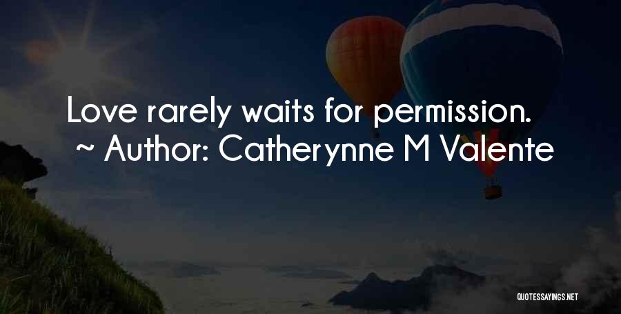 Catherynne M Valente Quotes: Love Rarely Waits For Permission.