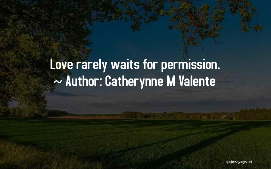 Catherynne M Valente Quotes: Love Rarely Waits For Permission.