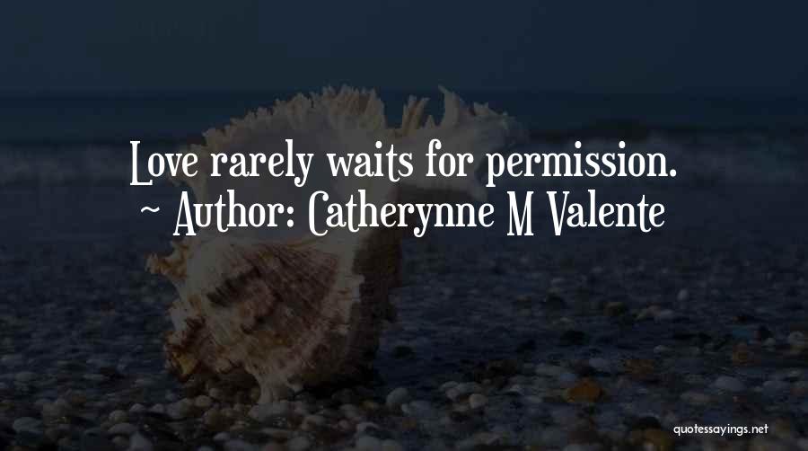 Catherynne M Valente Quotes: Love Rarely Waits For Permission.