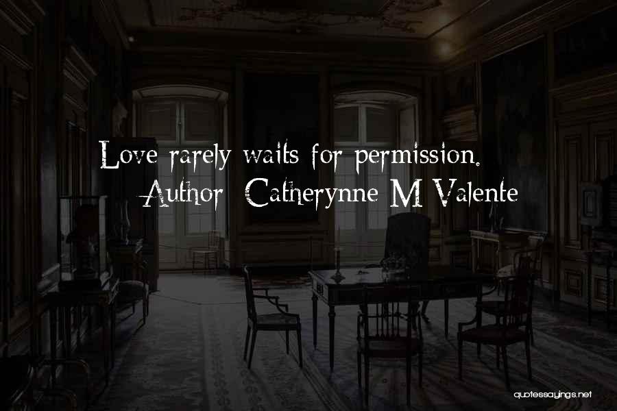 Catherynne M Valente Quotes: Love Rarely Waits For Permission.