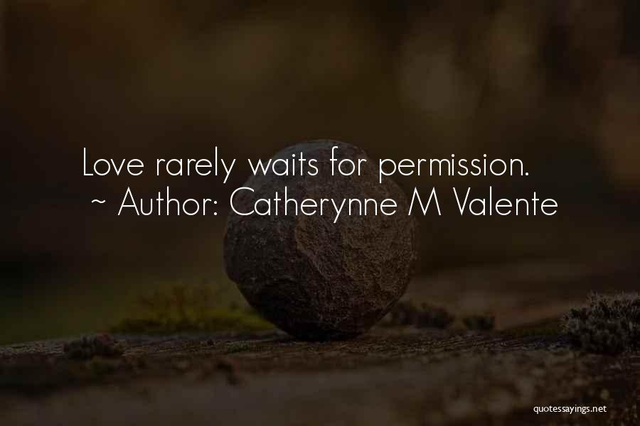 Catherynne M Valente Quotes: Love Rarely Waits For Permission.