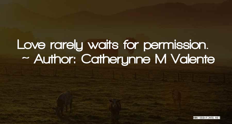 Catherynne M Valente Quotes: Love Rarely Waits For Permission.