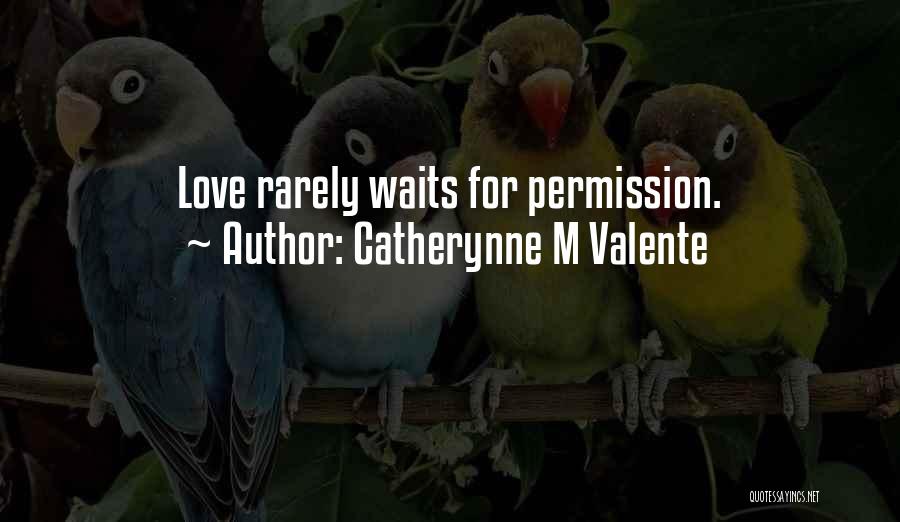 Catherynne M Valente Quotes: Love Rarely Waits For Permission.