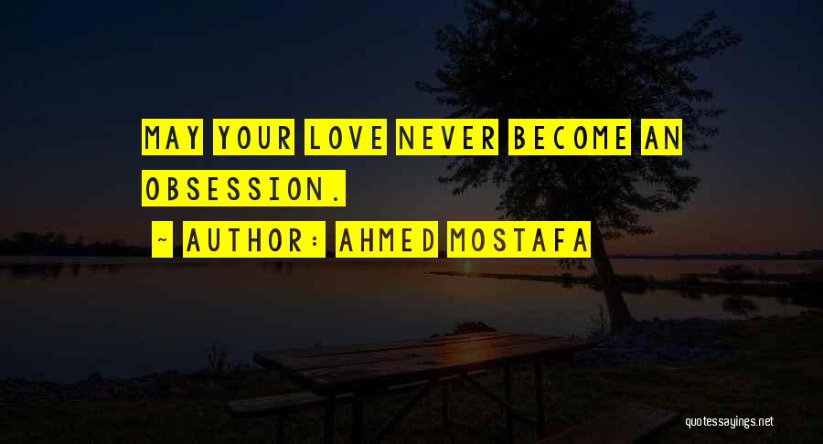 Ahmed Mostafa Quotes: May Your Love Never Become An Obsession.