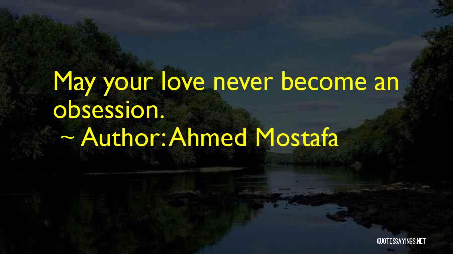 Ahmed Mostafa Quotes: May Your Love Never Become An Obsession.