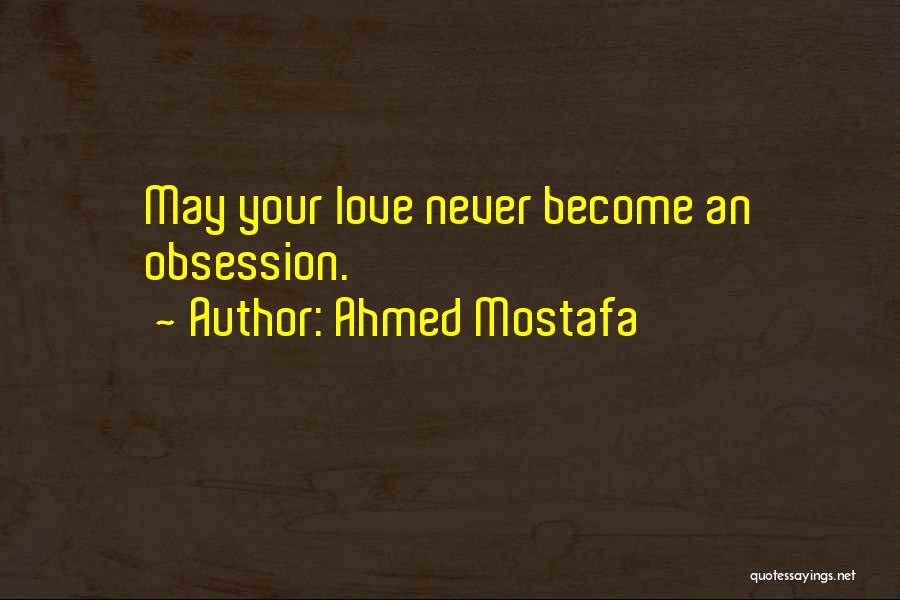 Ahmed Mostafa Quotes: May Your Love Never Become An Obsession.