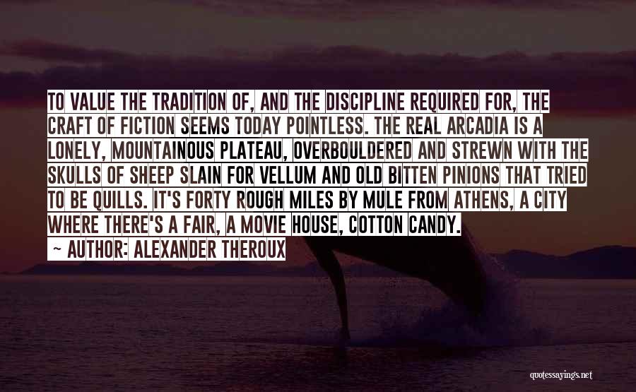 Alexander Theroux Quotes: To Value The Tradition Of, And The Discipline Required For, The Craft Of Fiction Seems Today Pointless. The Real Arcadia