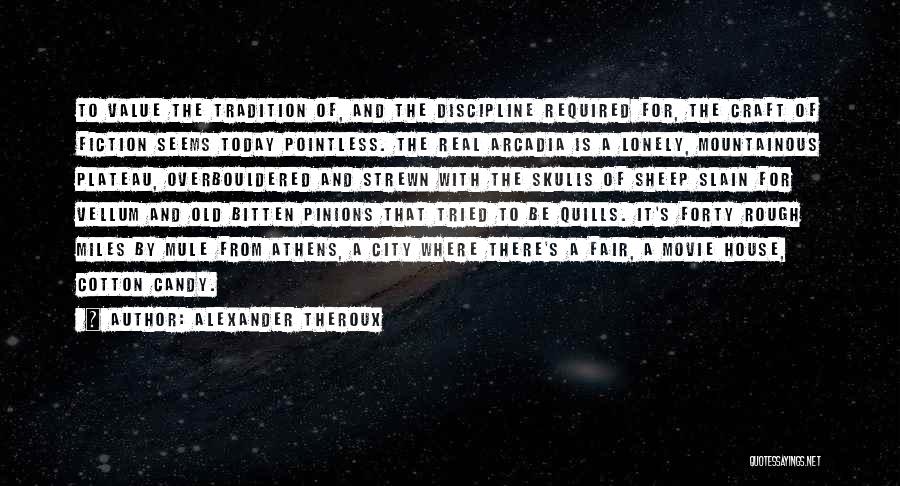Alexander Theroux Quotes: To Value The Tradition Of, And The Discipline Required For, The Craft Of Fiction Seems Today Pointless. The Real Arcadia