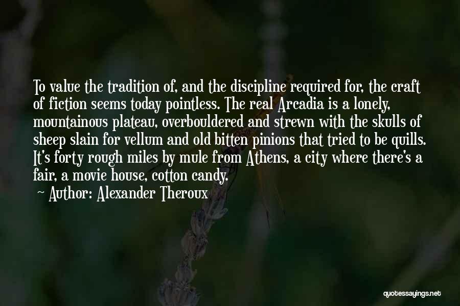 Alexander Theroux Quotes: To Value The Tradition Of, And The Discipline Required For, The Craft Of Fiction Seems Today Pointless. The Real Arcadia