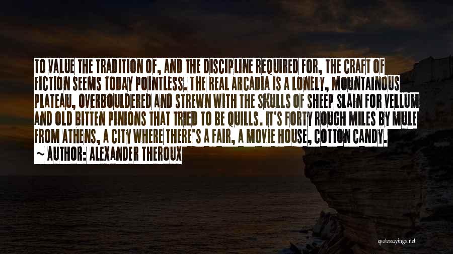 Alexander Theroux Quotes: To Value The Tradition Of, And The Discipline Required For, The Craft Of Fiction Seems Today Pointless. The Real Arcadia