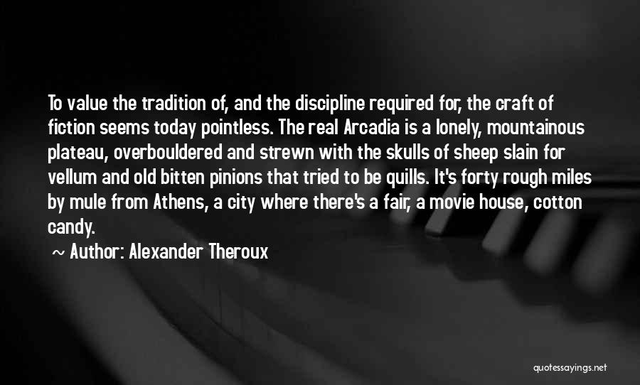 Alexander Theroux Quotes: To Value The Tradition Of, And The Discipline Required For, The Craft Of Fiction Seems Today Pointless. The Real Arcadia
