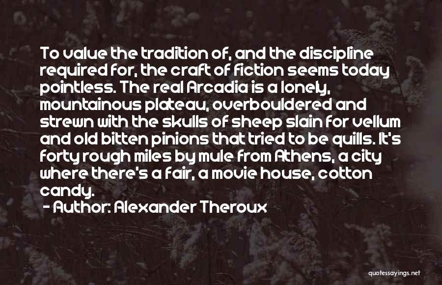 Alexander Theroux Quotes: To Value The Tradition Of, And The Discipline Required For, The Craft Of Fiction Seems Today Pointless. The Real Arcadia
