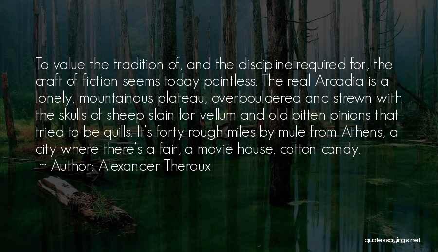 Alexander Theroux Quotes: To Value The Tradition Of, And The Discipline Required For, The Craft Of Fiction Seems Today Pointless. The Real Arcadia