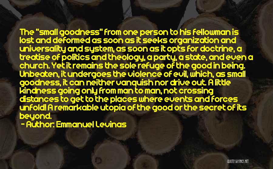 Emmanuel Levinas Quotes: The Small Goodness From One Person To His Fellowman Is Lost And Deformed As Soon As It Seeks Organization And