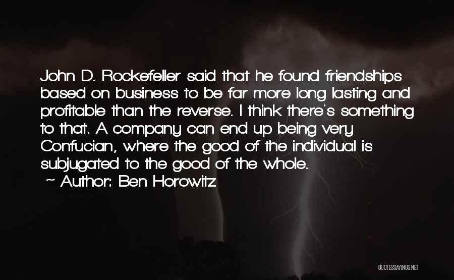 Ben Horowitz Quotes: John D. Rockefeller Said That He Found Friendships Based On Business To Be Far More Long Lasting And Profitable Than