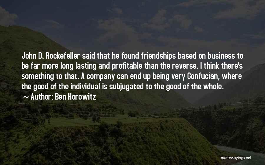 Ben Horowitz Quotes: John D. Rockefeller Said That He Found Friendships Based On Business To Be Far More Long Lasting And Profitable Than