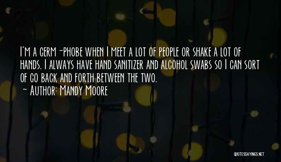 Mandy Moore Quotes: I'm A Germ-phobe When I Meet A Lot Of People Or Shake A Lot Of Hands. I Always Have Hand