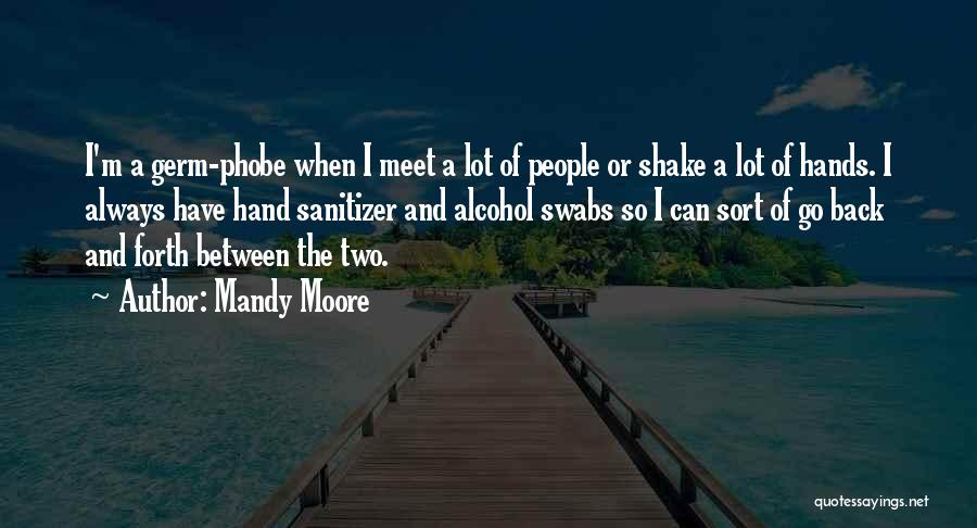 Mandy Moore Quotes: I'm A Germ-phobe When I Meet A Lot Of People Or Shake A Lot Of Hands. I Always Have Hand
