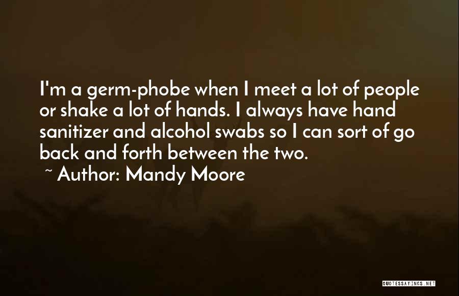 Mandy Moore Quotes: I'm A Germ-phobe When I Meet A Lot Of People Or Shake A Lot Of Hands. I Always Have Hand
