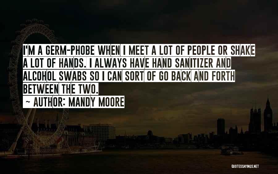 Mandy Moore Quotes: I'm A Germ-phobe When I Meet A Lot Of People Or Shake A Lot Of Hands. I Always Have Hand