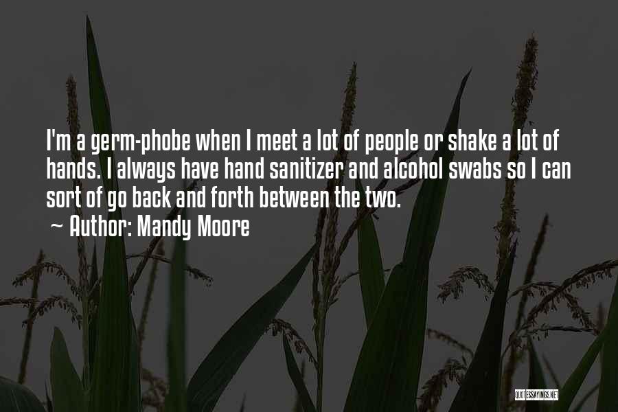 Mandy Moore Quotes: I'm A Germ-phobe When I Meet A Lot Of People Or Shake A Lot Of Hands. I Always Have Hand