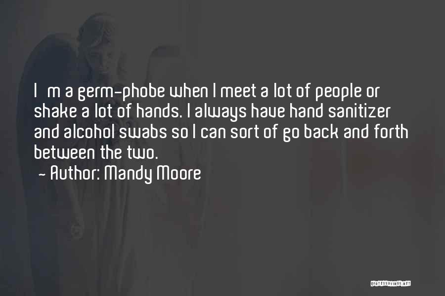 Mandy Moore Quotes: I'm A Germ-phobe When I Meet A Lot Of People Or Shake A Lot Of Hands. I Always Have Hand