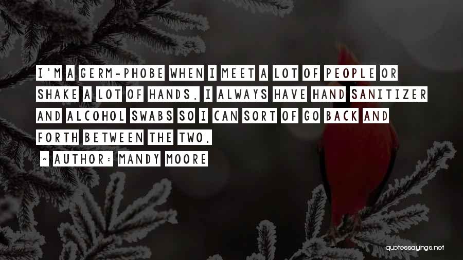 Mandy Moore Quotes: I'm A Germ-phobe When I Meet A Lot Of People Or Shake A Lot Of Hands. I Always Have Hand