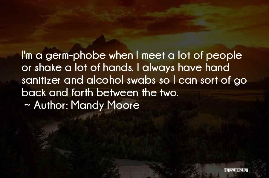 Mandy Moore Quotes: I'm A Germ-phobe When I Meet A Lot Of People Or Shake A Lot Of Hands. I Always Have Hand