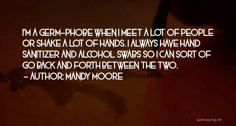 Mandy Moore Quotes: I'm A Germ-phobe When I Meet A Lot Of People Or Shake A Lot Of Hands. I Always Have Hand