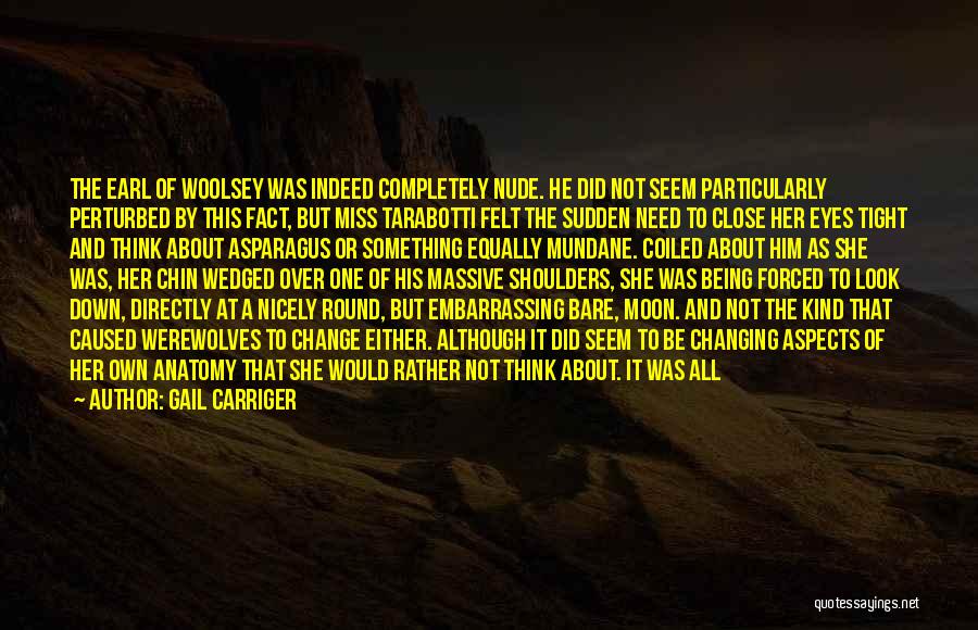 Gail Carriger Quotes: The Earl Of Woolsey Was Indeed Completely Nude. He Did Not Seem Particularly Perturbed By This Fact, But Miss Tarabotti