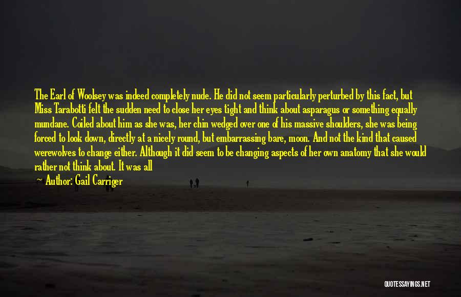 Gail Carriger Quotes: The Earl Of Woolsey Was Indeed Completely Nude. He Did Not Seem Particularly Perturbed By This Fact, But Miss Tarabotti