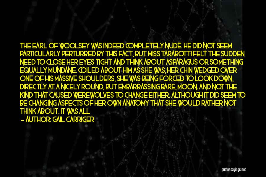 Gail Carriger Quotes: The Earl Of Woolsey Was Indeed Completely Nude. He Did Not Seem Particularly Perturbed By This Fact, But Miss Tarabotti