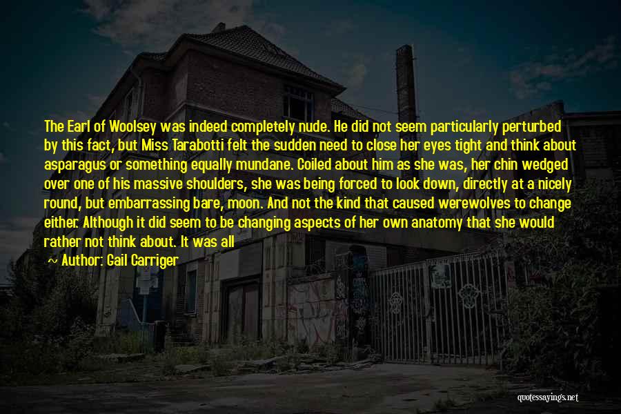 Gail Carriger Quotes: The Earl Of Woolsey Was Indeed Completely Nude. He Did Not Seem Particularly Perturbed By This Fact, But Miss Tarabotti